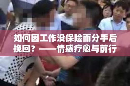 如何因工作没保险而分手后挽回？——情感疗愈与前行计划