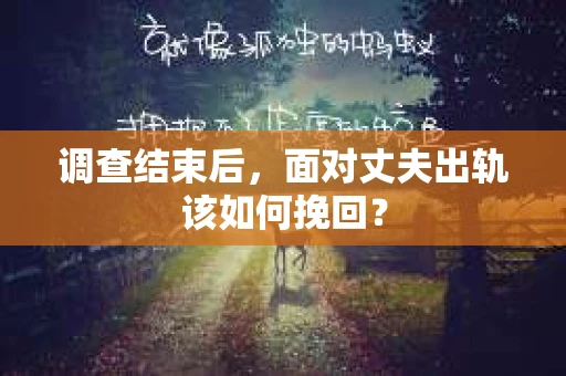 调查结束后，面对丈夫出轨该如何挽回？