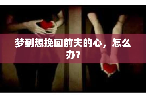 梦到想挽回前夫的心，怎么办？
