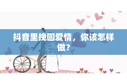 抖音里挽回爱情，你该怎样做？