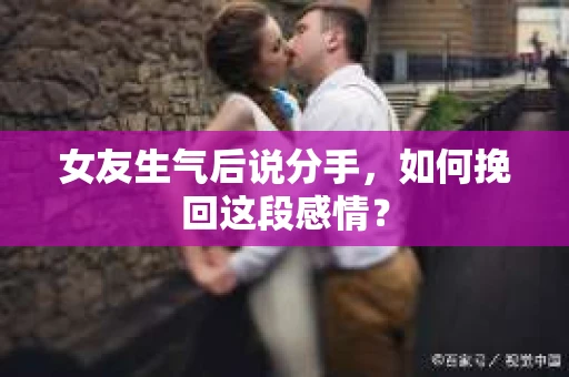 女友生气后说分手，如何挽回这段感情？