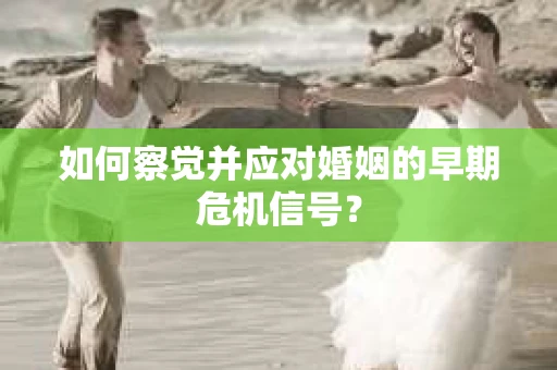 如何察觉并应对婚姻的早期危机信号？