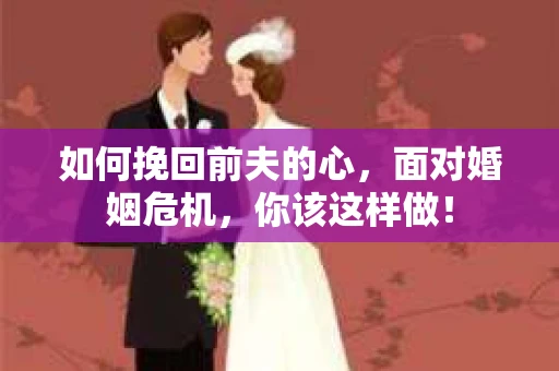 如何挽回前夫的心，面对婚姻危机，你该这样做！