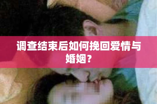 调查结束后如何挽回爱情与婚姻？