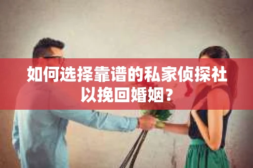 如何选择靠谱的私家侦探社以挽回婚姻？