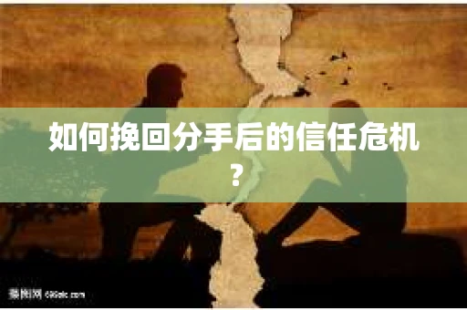 如何挽回分手后的信任危机？