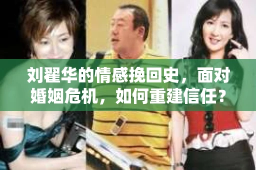 刘翟华的情感挽回史，面对婚姻危机，如何重建信任？