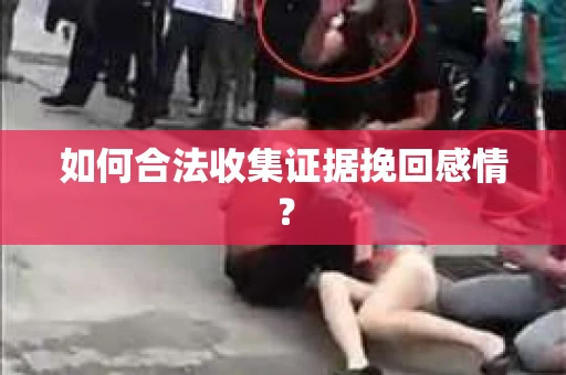 如何合法收集证据挽回感情？