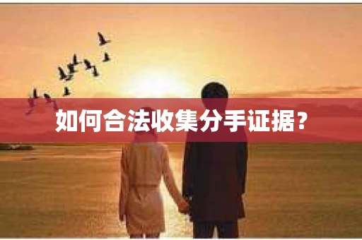 如何合法收集分手证据？