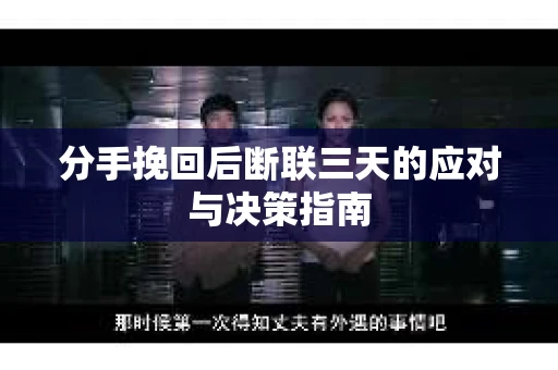 分手挽回后断联三天的应对与决策指南